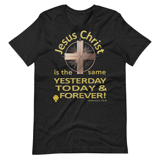 "Jesus Christ, The Same.." (Hebrews 13:8) Gold Letter Easter Edition Unisex T-Shirt
